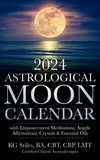  KG STILES - 2024 Astrological Moon Calendar with Empowerment Meditations, Angels, Affirmations, Crystals &amp; Essential Oils - Astrology.