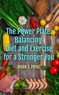  Mark F. Prinz - The Power Plate: Balancing Diet and Exercise for a Stronger You.