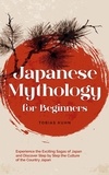  Tobias Kuhn - Japanese Mythology for Beginners: Experience the Exciting Sagas of Japan and Discover Step by Step the Culture of the Country Japan.