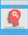  Connor Whiteley - Issue 19: Retriveal-Based Learning A Cognitive Psychology And Neuropsychology Guide To Learning - Psychology Worlds, #19.