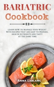  Anna Lablanc - Bariatric Cookbook: Learn How To Manage Your Weight With Recipes That Are Easy To Prepare, High In Nutrients And Tasty At The Same Time.