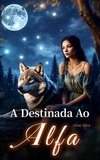  Aline Silva - A Destinada Ao Alfa: Um Romance Paranormal Quente.