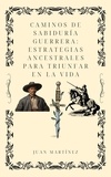  Juan Martinez - Caminos de Sabiduría Guerrera :Estrategias Ancestrales para Triunfar en la Vida..