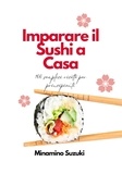  Minamino Suzuki - Imparare il Sushi a Casa: 100 Semplici Facili Ricette per Principianti.
