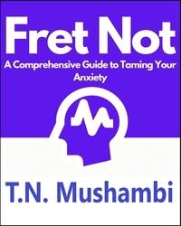  Tiwayi Mushambi - Fret Not: A Comprehensive Guide To Taming Your Anxiety.