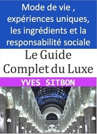  YVES SITBON - Le Guide du Luxe : Découvrez les ingrédients, les expériences et les principes à suivre pour apprécier le luxe de manière responsable.