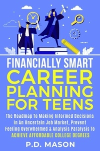  P.D. Mason - Financially Smart Career Planning For Teens: The Roadmap to Making Informed Decisions In An Uncertain Job Market, Prevent Feeling Overwhelmed &amp; Analysis Paralysis To Achieve Affordable College Degrees.