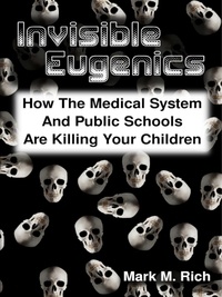  Mark M. Rich - Invisible Eugenics: How the Medical System and Public Schools Are Killing Your Children.