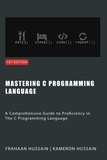  Kameron Hussain et  Frahaan Hussain - Mastering C: A Comprehensive Guide to Proficiency in The C Programming Language.