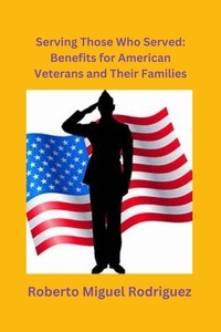  Roberto Miguel Rodriguez - Serving Those Who Served: Benefits for American Veterans and Their Families.