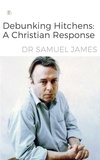  Dr Samuel James - Debunking Hitchen: A Christian Response.