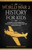  History Brought Alive - World War 2 History For Kids: A Timeline of Fascinating Facts, Characters and Stories of Courage that Inspire &amp; Educate.