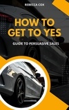  Rebecca Cox - How To Get To Yes: Guide To Persuasive Sales.