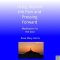  Rose Mary Harris - Living Beyond The Pain and Pressing Forward - Meditation For The Soul.