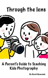  David Newcomb - Through The Lens: A Parents Guide To Teaching Kids Photography.