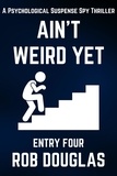  Rob Douglas - Ain't Weird Yet: Entry Four (A Psychological Suspense Spy Thriller) - Ain't Weird Yet, #4.