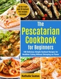  Nathalie Seaton - The Pescatarian Cookbook for Beginners: 100 Delicious Simple Seafood Recipes for Healthier Eating Without Skimping on Flavor. 50 Air Fryer and 20 Instant Pot recipes included.