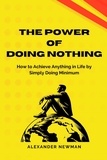  Alexander Newman - The Power of Doing Nothing: How to Achieve Anything in Life by Simply Doing Minimum.