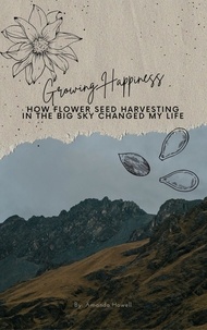  Amanda Howell - Growing Happiness: How Flower Seed Harvesting In The Big Sky Changed My Life.