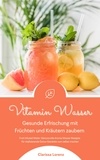  Clarissa Lorenz - Vitamin Wasser: Gesunde Erfrischung mit Früchten und Kräutern zaubern (Fruit Infused Water: Genussvolle Aroma-Wasser Rezepte für vitalisierende Detox-Getränke zum selber machen).