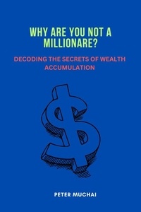  Peter Muchai - Why Are You Not A Millionaire? Decoding the Secrets of Wealth Accumulation.