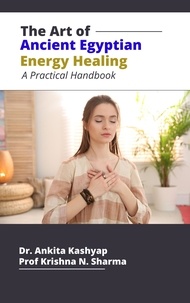  Dr. Ankita Kashyap et  Prof. Krishna N. Sharma - The Art of Ancient Egyptian Energy Healing: A Practical Handbook.
