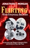  Jonathan T. Morgan - Flirting With Financial Oblivion: Navigating the World's Riskiest Bets and Living to Tell the Tale.