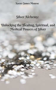  Xavier James Monroe - Silver Alchemy: Unlocking the Healing, Spiritual, and Medical Powers of Silver - Elements, #2.