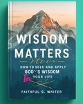  Faithful G. Writer - Wisdom Matters: How To Seek And Apply God’s Wisdom In Your Life - Christian Values, #11.
