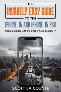  Scott La Counte - The Insanely Easy Guide to iPhone 15 and iPhone 15 Pro: Getting Started with the 2023 iPhone and iOS 17.