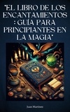  Juan Martinez - "El Libro de los Encantamientos: Guía para Principiantes en la Magia".