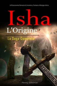  Henry Goldman - Isha L'Origine:   La Saga Completa: Un'Emozionante Romanzo di Avventura, Fantasia e Mitologia Antica.