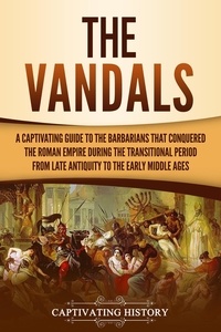  Captivating History - The Vandals: A Captivating Guide to the Barbarians That Conquered the Roman Empire During the Transitional Period from Late Antiquity to the Early Middle Ages.