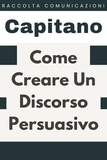  Capitano Edizioni - Come Creare Un Discorso Persuasivo - Raccolta Comunicazione, #3.