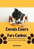  Sofia Sanchez - Comida Casera Para Caninos: Aprenda a Preparar 30 Recetas Simples y Nutritivas Para Perros con Alimentos Seguros.