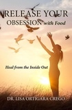  Dr. Lisa Ortigara Crego - Release Your Obsession With Food: Heal From the Inside Out - Release Your Obsession Series, #1.