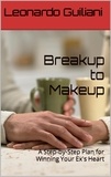  Leonardo Guiliani - Breakup to Makeup - A Step-by-Step Plan for Winning Your Ex´s Heart.