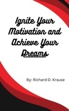  Richard D. Krause - Ignite Your Motivation and Achieve Your Dreams.