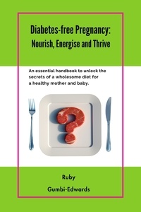  Ruby Gumbi-Edwards - Diabetes-free Pregnancy: Nourish, Energise and Thrive.