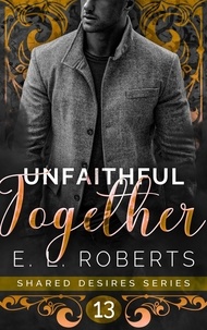  E. L. Roberts - Unfaithful Together - Shared Desires Series, #13.