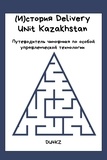  Birlik Mendybayev et  Zhupankhan Aibek - (И)СТОРИЯ DELIVERY UNIT KAZAKHSTAN. ПУТЕВОДИТЕЛЬ ЧИНОВНИКА ПО ОСОБОЙ УПРАВЛЕНЧЕСКОЙ ТЕХНОЛОГИИ - Delivery Unit, #1.