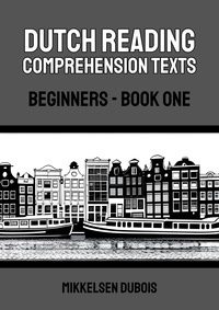  Mikkelsen Dubois - Dutch Reading Comprehension Texts: Beginners - Book One - Dutch Reading Comprehension Texts for Beginners.
