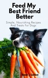 Daniel J. Sanford - Feed my Best Friend Better: Simple, Nourishing Recipes and Treats for Dogs.