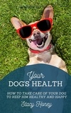  Stacy Honey - Your Dog's Health: How to Take Care of Your Dog to Keep Him Healthy and Happy.