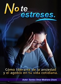 Santos Omar Medrano Chura - No te estreses. Cómo liberarte de la ansiedad y el agobio en tu vida cotidiana..