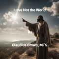  Claudius Brown - Love Not the World.