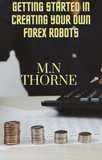  M.N Thorne - Getting Started in Creating Your Own Forex Robots.