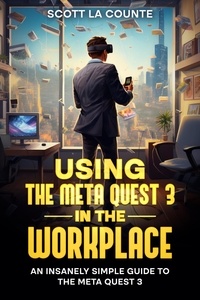  Scott La Counte - Using the Meta Quest 3 In the Workplace: An Insanely Simple Guide to the Meta Quest 3.