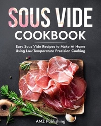  AMZ Publishing - Sous Vide Cookbook: Easy Sous Vide Recipes to Make At Home Using Low Temperature Precision Cooking.