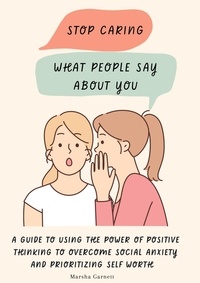  Marsha Garnett - Stop Caring What People Say About You: A Guide to Using the Power of Positive Thinking to Overcome Social Anxiety and Prioritizing Self Worth.